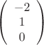 $
\left( \begin{array}{ccc}-2 \\
1\\ 0\end{array} \right)$ $
\left( \begin{array}{ccc}-2 \\
1\\ 0\end{array} \right)$