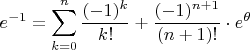 $\displaystyle e^{-1}=\sum_{k=0}^n{(-1)^k\over k!}+{(-1)^{n+1}\over (n+1)!}\cdot e^{\theta}$