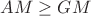 $AM\geq{GM}$