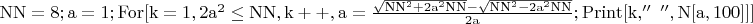 $\mathrm{NN=8;a=1;For[k=1,2a^2\leq NN,k++,a=\frac{\sqrt{NN^2+2a^2NN}-\sqrt{NN^2-2a^2NN}}{2a};Print[k,''\ '',N[a,100]]]}$