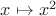 $x \mapsto x^2$