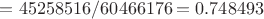 $ = 45258516/60466176=0.748493$
