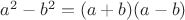 $a^2 - b^2 = (a + b)(a - b)$