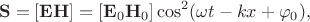 $$\mathbf{S}=[\mathbf{EH}]=[\mathbf{E}_0\mathbf{H}_0]\cos^2(\omega t-kx+\varphi_0),$$