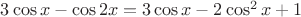 $3\cos x - \cos 2x= 3\cos x -2\cos ^2x+1$