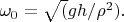 $\omega_0=\sqrt (gh/\rho^2).$