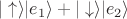 $|\uparrow\rangle\ocross|e_1\rangle + |\downarrow\rangle\ocross|e_2\rangle$