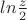 $ln \frac{z}{2}$