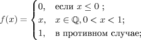 $$ f(x)=\begin{cases} $0,&\text{если $x \le 0$ ;}\\ x,&\text{$x\in \mathbb{Q},0<x<1$;}\\ 1,&\text{в противном случае;}\\ \end{cases} $$