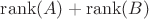 $\operatorname{rank}(A) + \operatorname{rank}(B)$