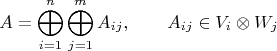 $$A = \bigoplus_{i=1}^n \bigoplus_{j=1}^m A_{ij},\qquad A_{ij}\in V_i\otimes W_j$$