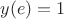 $y(e)=1$