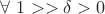 $\forall \ 1>> \delta >0$ $\forall \ 1>> \delta >0$
