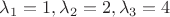 $\lambda_{1}=1, \lambda_{2}=2, \lambda_{3}=4$