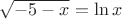 $\sqrt{-5-x}=\ln x$