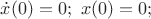 $\dot{x}(0)=0; ~ x(0)=0;$