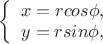 $\left\{ \begin{array}{l}
x = rcos{\phi},\\
y=rsin{\phi},
\end{array} \right.$
