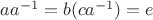 $aa^{-1} = b(ca^{-1}) = e$