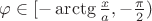 $\varphi \in[-\arctg\frac{x}{a},-\frac{\pi}{2})$