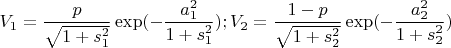 $V_1=\dfrac{p}{\sqrt{1+s_1^2}}\exp(-\dfrac{a_1^2}{1+s_1^2}); V_2=\dfrac{1-p}{\sqrt{1+s_2^2}}\exp(-\dfrac{a_2^2}{1+s_2^2})$