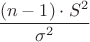 $\dfrac{(n-1)\cdot S^2}{\sigma^2}$