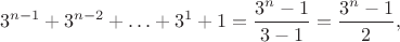 $$3^{n-1}+3^{n-2}+\ldots+3^1+1=\frac {3^n-1} {3-1}=\frac {3^n-1} 2,$$ $$3^{n-1}+3^{n-2}+\ldots+3^1+1=\frac {3^n-1} {3-1}=\frac {3^n-1} 2,$$