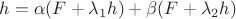 $h = \alpha (F +\lambda_{1}h) + \beta (F+\lambda_{2}h)$