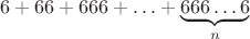 $$6+66+666+\ldots+\underbrace{666 \ldots 6}_{n}$$
