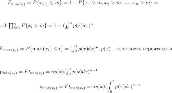 $
$$
F_{\min(x_i)}=P\{x_{(1)}\le m\}= 1-P\{x_1>m, x_2>m,\dots,x_n>m\}=
$$$$
=1-\prod_{i=1}^n P\{x_i>m\}=1-(\int_{0}^m p(x)dx)^n
$$$$
F_{\max(x_i)}=P\{\max{(x_i)}\le t\}=(\int_{0}^t p(x) dx)^n, p(x) - \mbox{плотность вероятности}
$$$$
p_{\min(x_i)}=F\prime_{\min(x_i)}=n p(x) (\int_{0}^t p(x) dx)^{n-1}
$$

$$
p_{\max(x_i)}=F\prime_{\max(x_i)}=n p(x) (\int_{0}^t p(x) dx)^{n-1}
$$
$