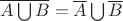 $\overline{A \bigcup B}=\overline{A} \bigcup \overline{B} $