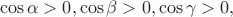 \[
\cos \alpha  > 0,\cos \beta  > 0,\cos \gamma  > 0,
\]