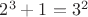 $2^3+1=3^2$