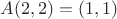 $A(2,2)=(1,1)$