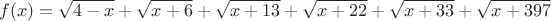 $$f(x)=\sqrt{4-x}+\sqrt{x+6}+\sqrt{x+13}+\sqrt{x+22}+\sqrt{x+33}+\sqrt{x+397}$$