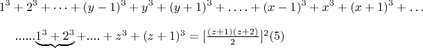 $$1^3 +2^3 +&hellip;+(y-1) ^3 + y^3 + (y +1) ^3 +&hellip;. + (x-1) ^3 +  x^3 + (x +1)^3 +&hellip; 

......\underbrace{1^3 + 2^3}+....+z^3+(z +1)^3 = [\frac{(z +1)(z +2)}{2}]^2\engo(5)$$
