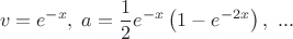 $$v=e^{-x}, \; a=\dfrac{1}{2}e^{-x}\left(1-e^{-2x}\right), \ ...$$