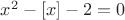 $x^2-[x]-2=0$