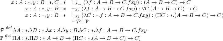 $\begin{array}{rl}
x:A:*,y:B:*, C:* &\vdash_{\lambda_\rightarrow} (\lambda f: A \to B \to C. fxy) : (A \to B \to C) \to C \\
x:A:*,y:B:* &\vdash_{\lambda2} (\lambda f: A \to B \to C. fxy) : \forall C. (A \to B \to C) \to C \\
x:A:*,y:B:* &\vdash_{\lambda2} (\lambda C:*.\:\lambda f: A \to B \to C. fxy) : (\Pi C:*. (A \to B \to C) \to C) \\
& \vdash \mathcal{P} : \mathbb{P}
\end{array} \\
\mathcal{P} \stackrel{\textrm{def}}{=} \lambda A:*. \lambda B:*. \lambda x:A. \lambda y:B. \lambda C:*. \lambda f: A \to B \to C. fxy \\
\mathbb{P} \stackrel{\textrm{def}}{=} \Pi A:*.\Pi B:*. A \to B \to (\Pi C:*.(A \to B \to C) \to C) $