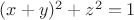 $(x+y)^2 + z^2 = 1$