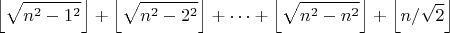$$\left\lfloor \sqrt{n^2-1^2} \right\rfloor+ \left\lfloor \sqrt{n^2-2^2} \right\rfloor + \cdots + \left\lfloor \sqrt{n^2-n^2} \right\rfloor + \left\lfloor n/\sqrt{2} \right\rfloor$$