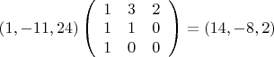 $\left(1,-11,24\right)
\left (\begin{array}{ccc}
1&3&2\\
1&1&0\\
1&0&0
\end{array}\right)=
\left(14,-8,2\right)$