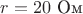$r=20\text{ Ом}$