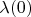 $\lambda(0)$