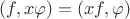 $(f,x\varphi)=(xf,\varphi)$
