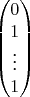 $$\begin{pmatrix}0\\1\\\vdots\\1\end{pmatrix}$$