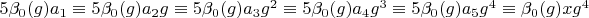 $5 \beta_0(g) a_1 \equiv 5 \beta_0(g) a_2 g \equiv 5 \beta_0(g) a_3 g^2 \equiv 5 \beta_0(g) a_4 g^3 \equiv 5 \beta_0(g) a_5 g^4 \equiv  \beta_0(g) x g^4$