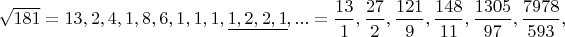 $\sqrt{181}=13,2,4,1,8,6,1,1,1,\underline{1,2,2,1},...=\dfrac{13}{1},\dfrac{27}{2},\dfrac{121}{9},\dfrac{148}{11},\dfrac{1305}{97},\dfrac{7978}{593},$