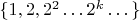 $ \{ 1, 2, 2^2 \dots 2^k \dots \}$