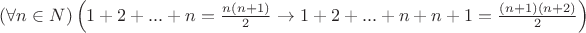 $(\forall n \in N) \left(1+2+...+n=\frac{n(n+1)}{2} \to 1+2+...+n+n+1=\frac{(n+1)(n+2)}{2} \right) $ $(\forall n \in N) \left(1+2+...+n=\frac{n(n+1)}{2} \to 1+2+...+n+n+1=\frac{(n+1)(n+2)}{2} \right) $