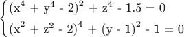 $\[
\left\{ \begin{gathered}
  {\text{(x}}^{\text{4}} {\text{ + y}}^{\text{4}} {\text{ - 2)}}^{\text{2}} {\text{ + z}}^{\text{4}} {\text{ - 1}}{\text{.5 = 0}} \hfill \\
  {\text{(x}}^{\text{2}} {\text{ + z}}^{\text{2}} {\text{ - 2)}}^{\text{4}} {\text{ + (y - 1)}}^{\text{2}} {\text{ - 1 = 0 }} \hfill \\ 
\end{gathered}  \right.
\]$